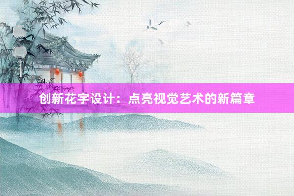 创新花字设计：点亮视觉艺术的新篇章