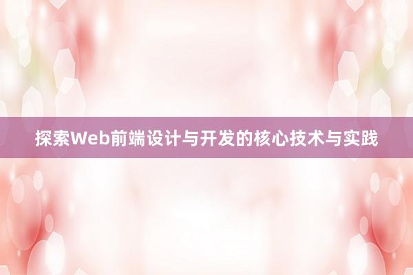 探索Web前端设计与开发的核心技术与实践