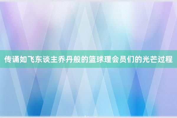 传诵如飞东谈主乔丹般的篮球理会员们的光芒过程