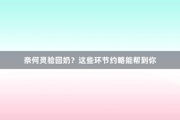 奈何灵验回奶？这些环节约略能帮到你